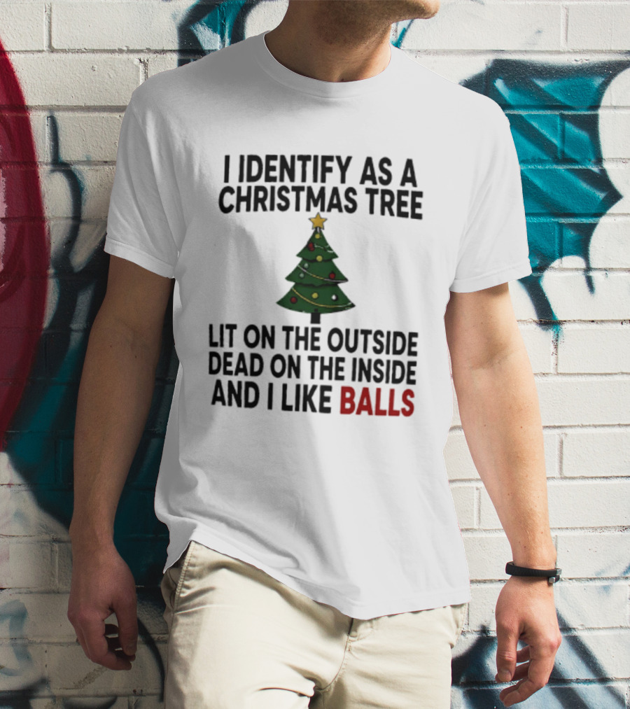 I Identify As A Christmas Tree Lit On The Outside Dead On The Inside And I Like Balls T-Shirt