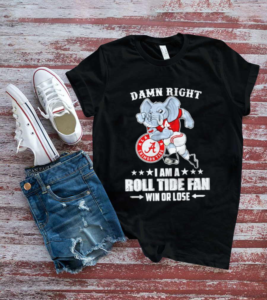 Damn Right I Am A Roll Tide Fan Win Or Lose Alabama Crimson Tide T-Shirt