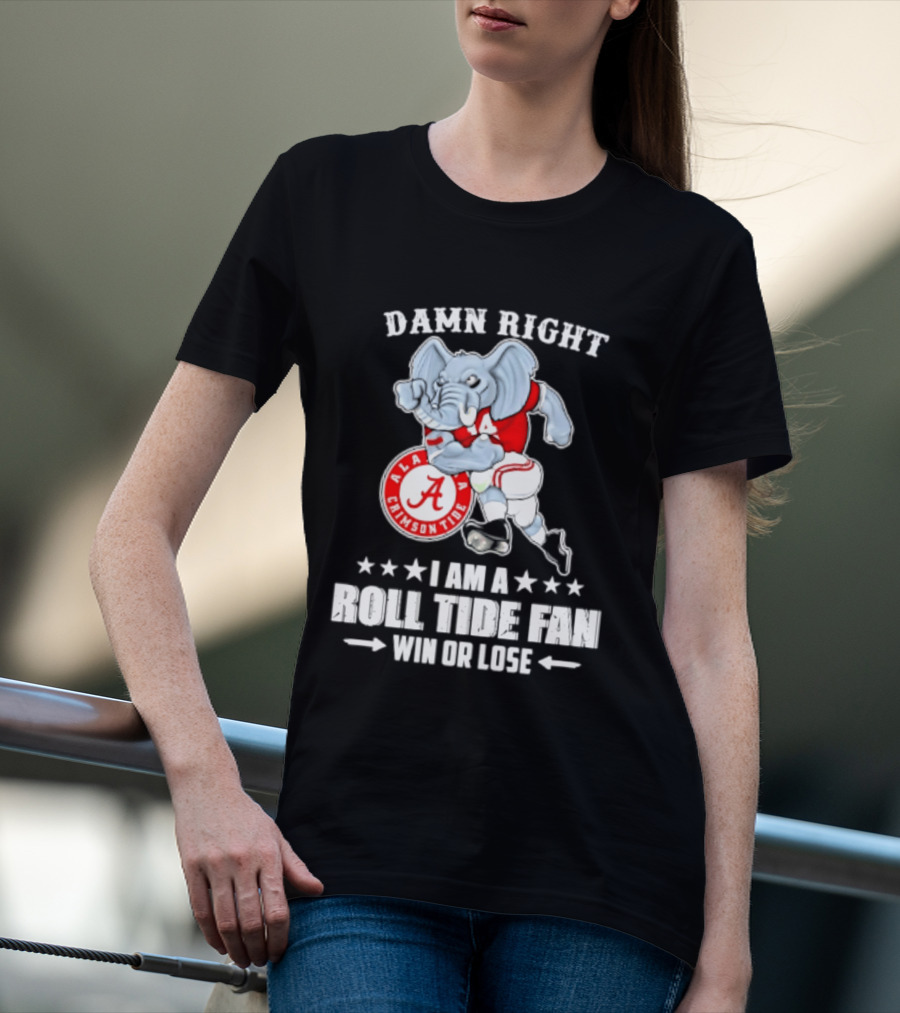 Damn Right I Am A Roll Tide Fan Win Or Lose Alabama Crimson Tide T-Shirt