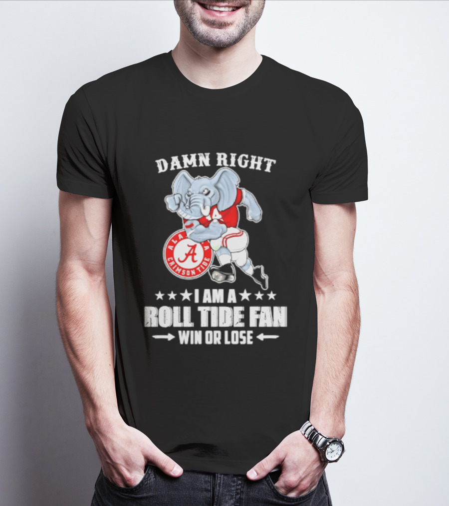 Damn Right I Am A Roll Tide Fan Win Or Lose Alabama Crimson Tide T-Shirt