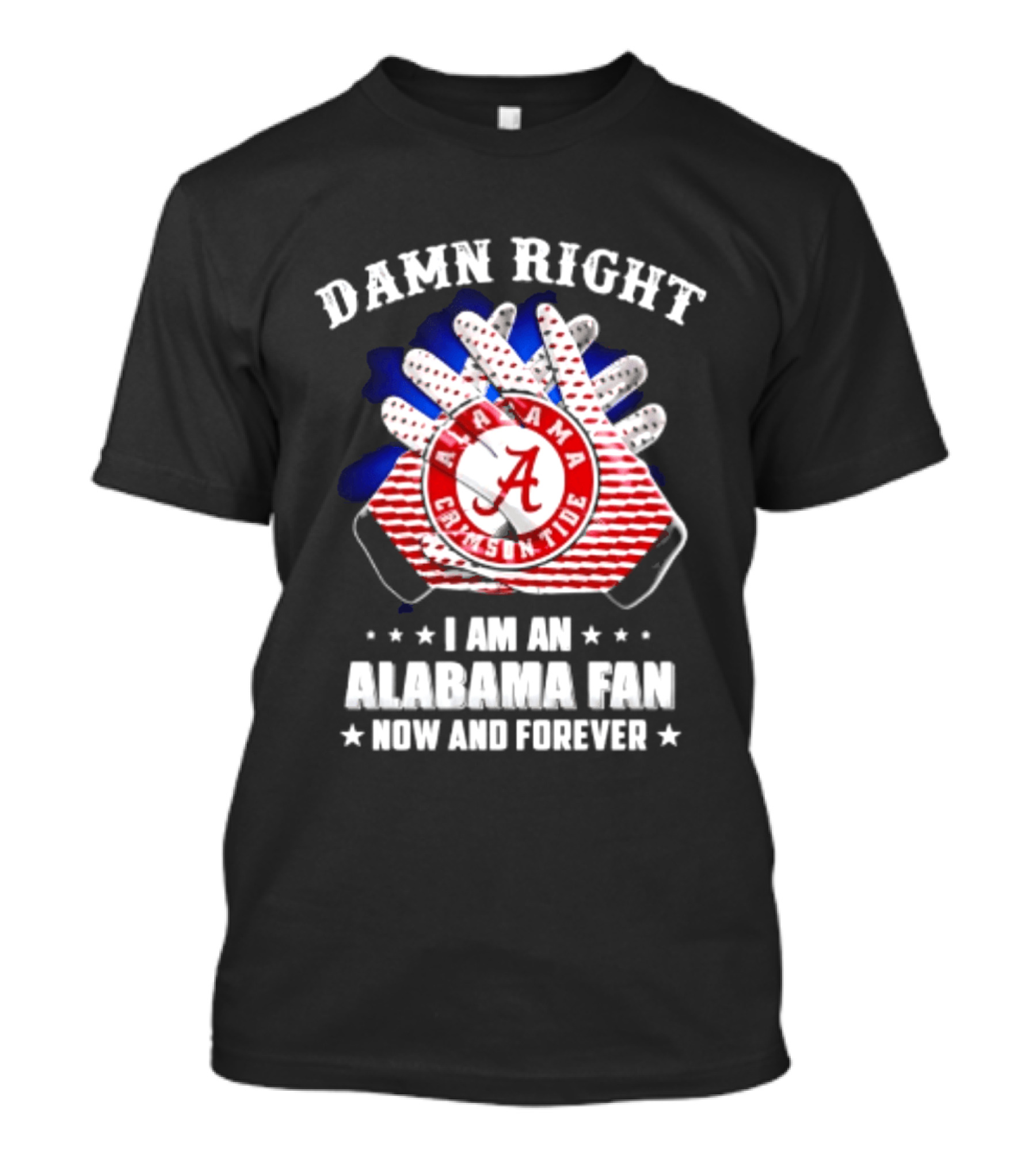 Damn Right I Am An Alabama Fan Crimson Tide Now And Forever T-Shirt