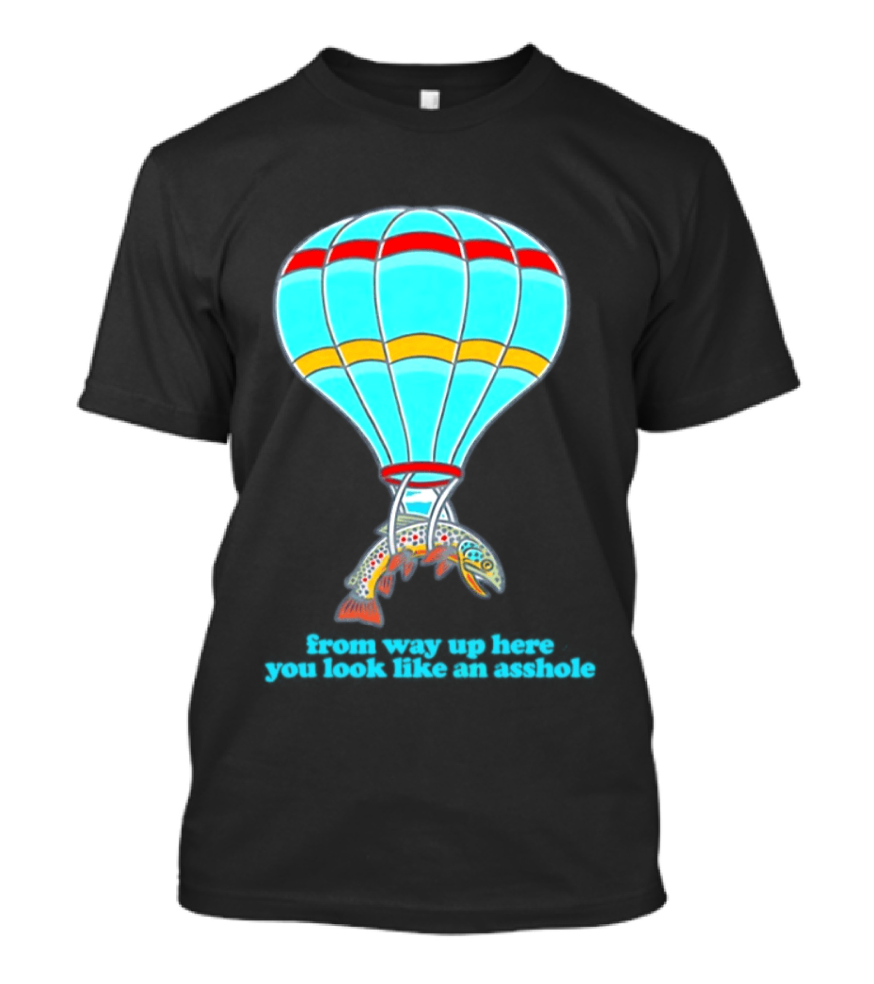 From Way Up Here You Look Like An Asshole Fish Parachute Hot Air Balloon T-Shirt
