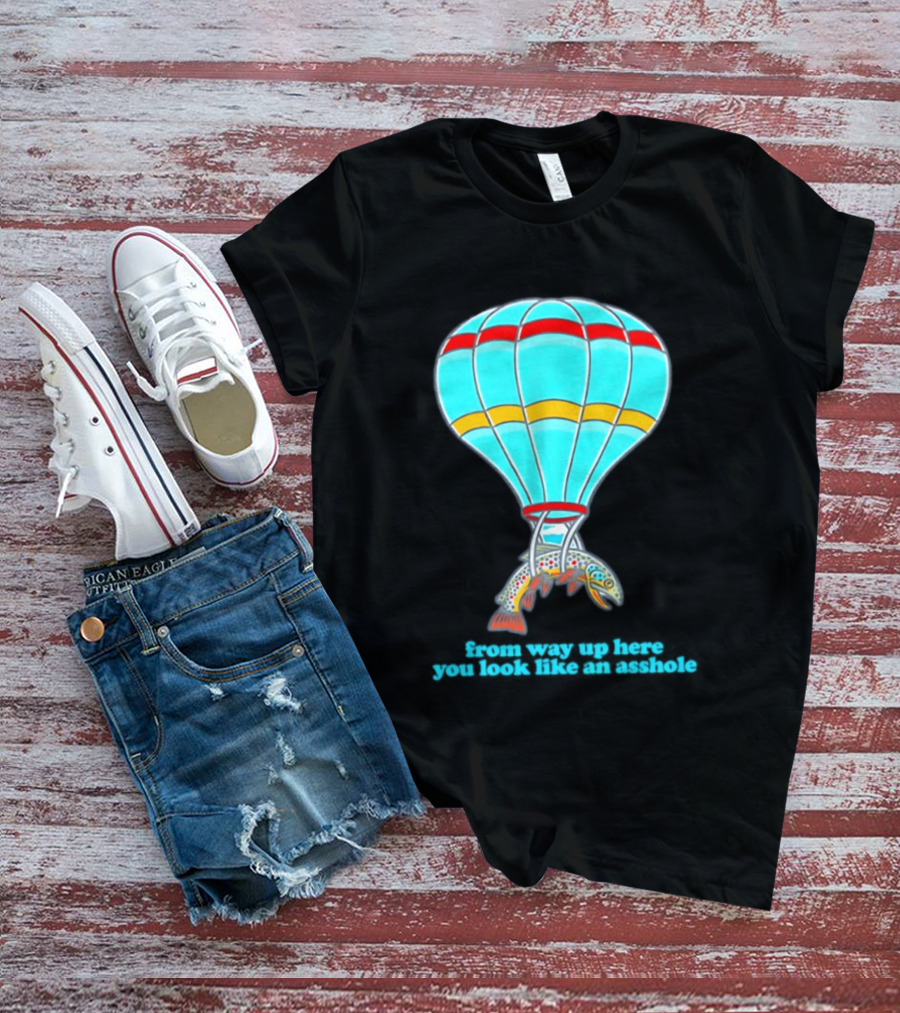 From Way Up Here You Look Like An Asshole Fish Parachute Hot Air Balloon T-Shirt