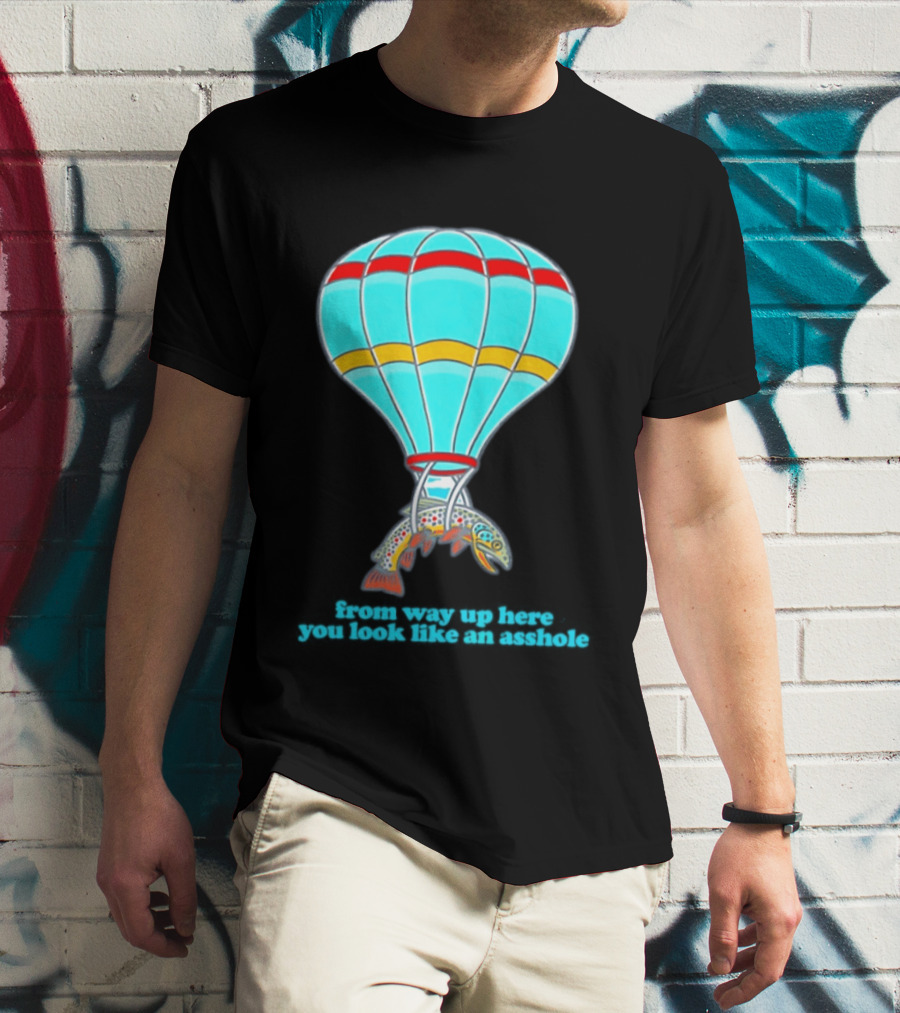 From Way Up Here You Look Like An Asshole Fish Parachute Hot Air Balloon T-Shirt