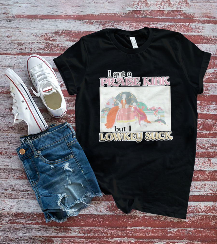 I Got A Praise Kink But I Lowkey Suck T-Shirt