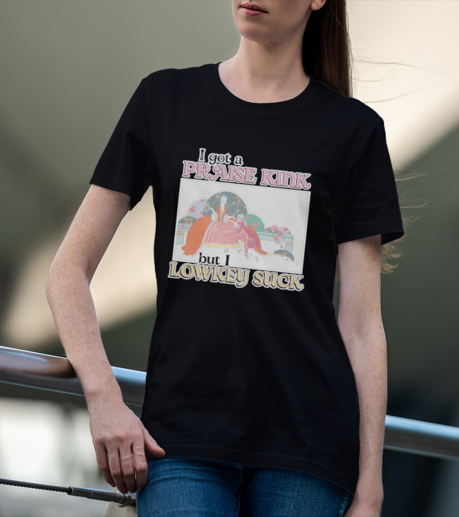 I Got A Praise Kink But I Lowkey Suck T-Shirt
