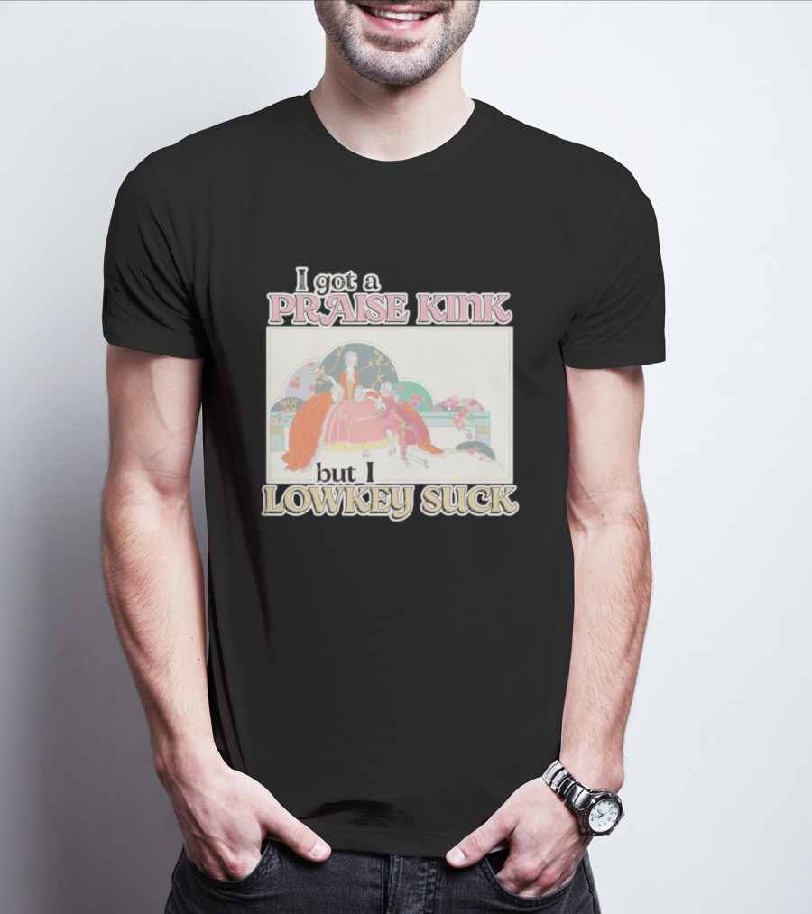 I Got A Praise Kink But I Lowkey Suck T-Shirt