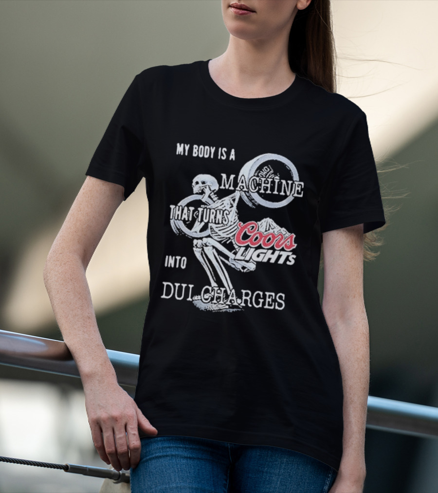 My Body Is A Machine That Turns Coors Light Into DUI Charges T-Shirt
