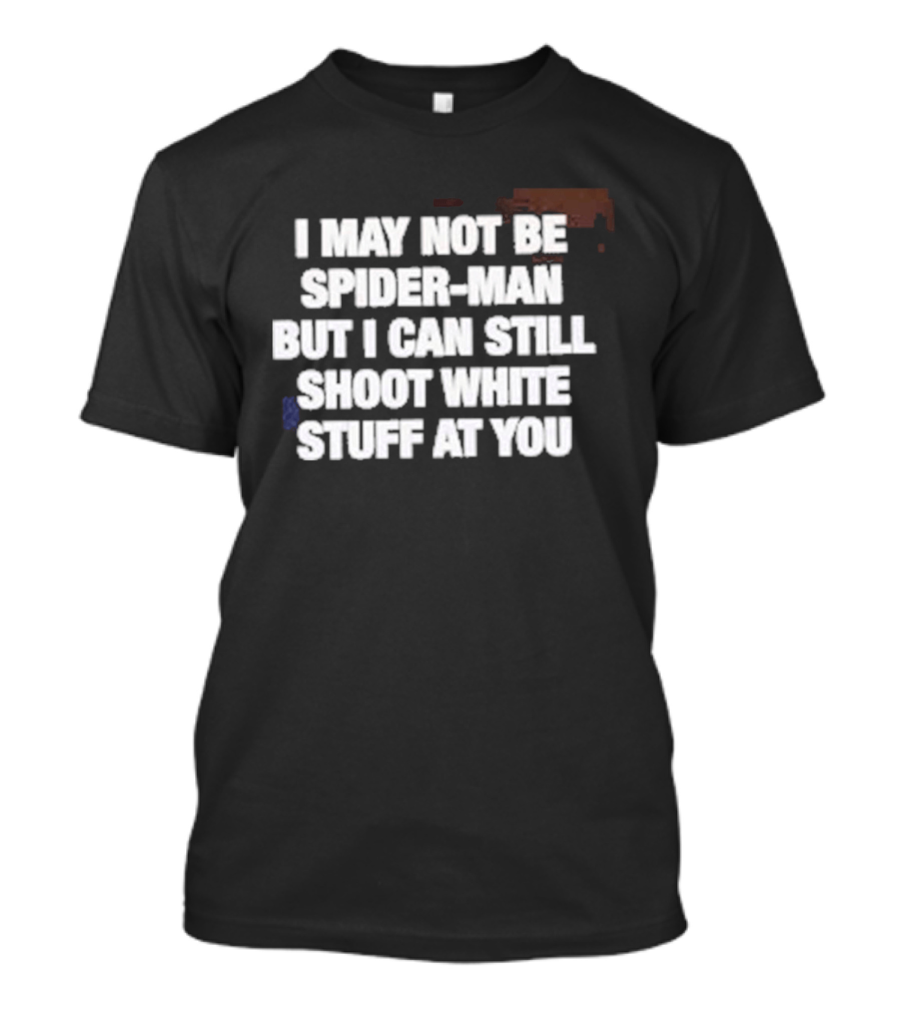 I May Not Be Spider Man But I Can Still Shoot White Stuff At You T-Shirt