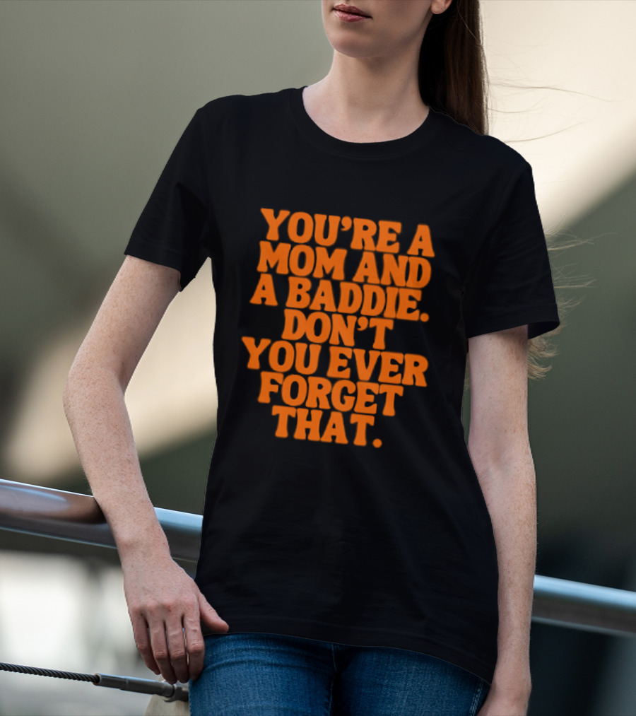 You're A Mom And A Baddie Don't You Ever Forget That Empowering Message T-Shirt