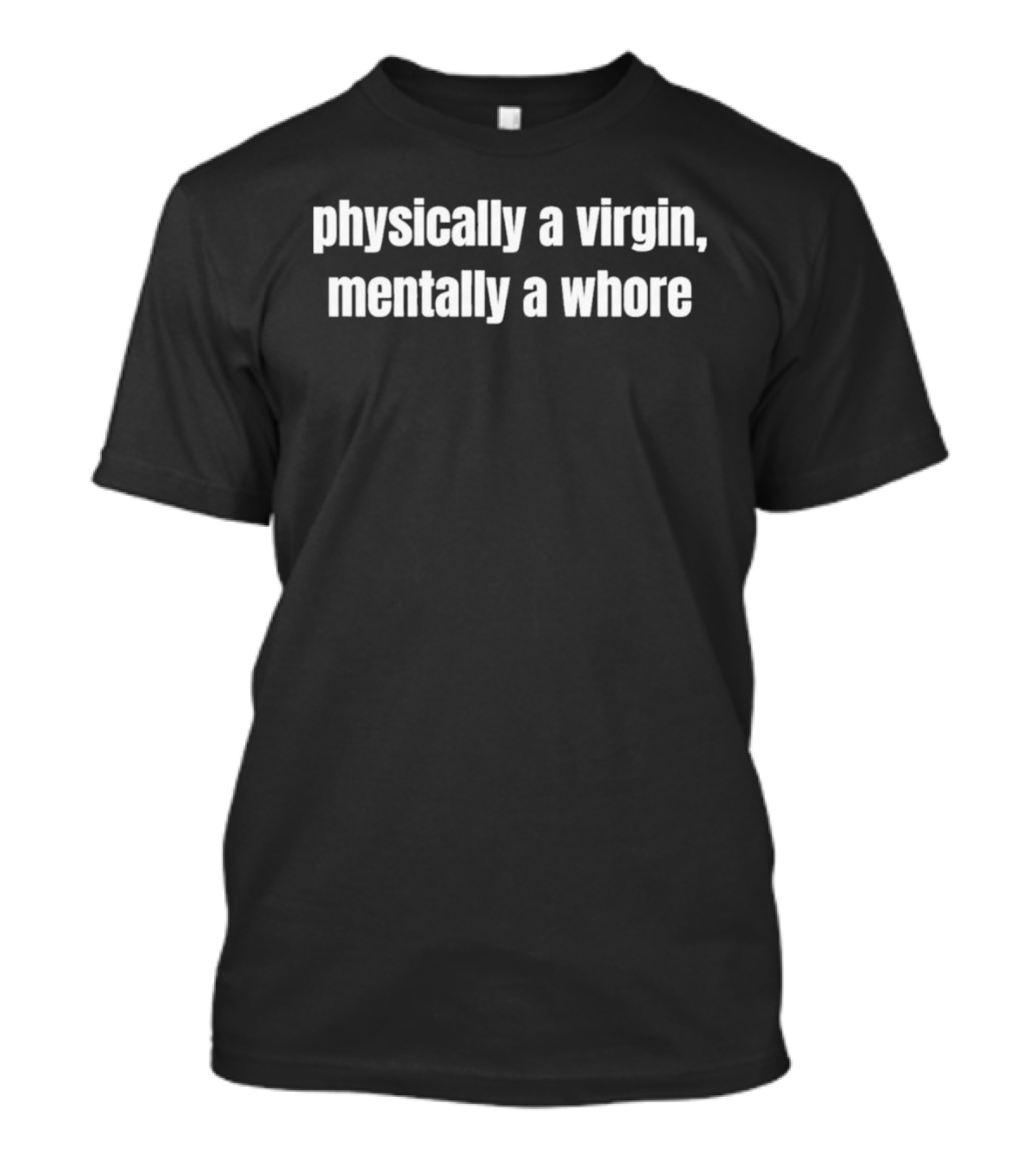 Physically A Virgin Mentally A Whore T-Shirt