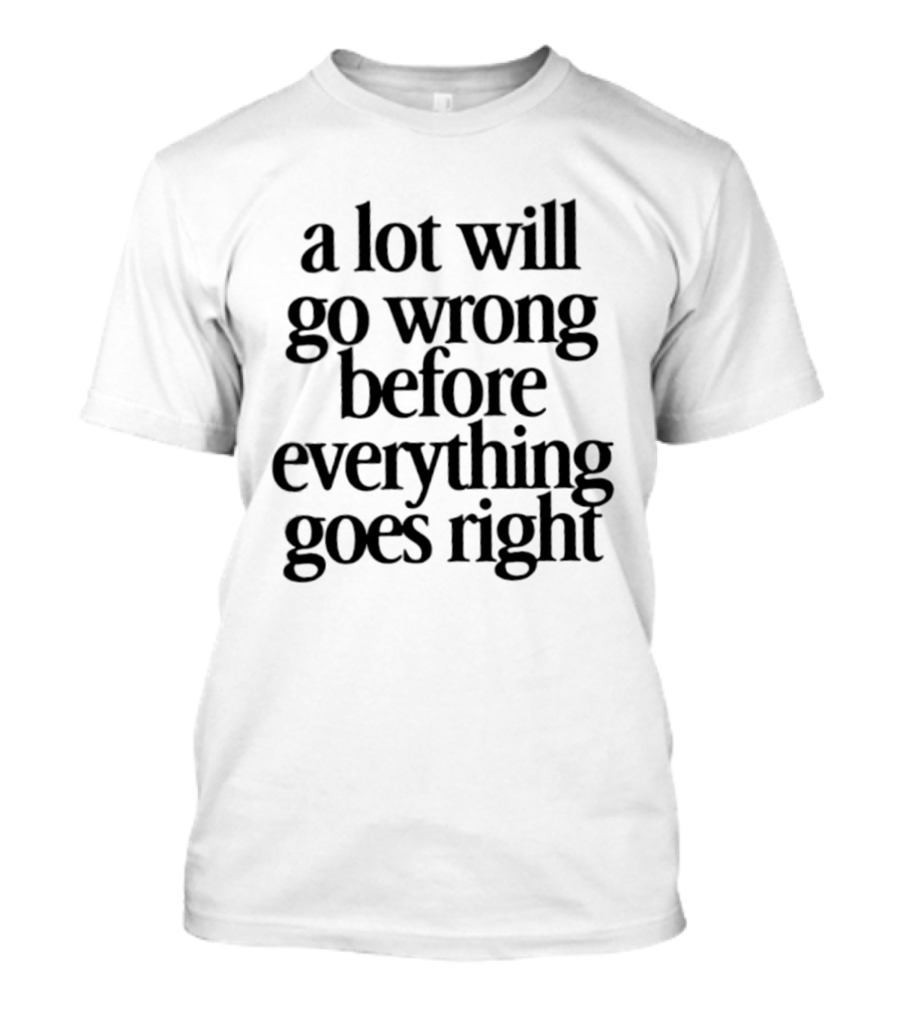 A Lot Will Go Wrong Before Everything Goes Right Motivational Phrase T-Shirt