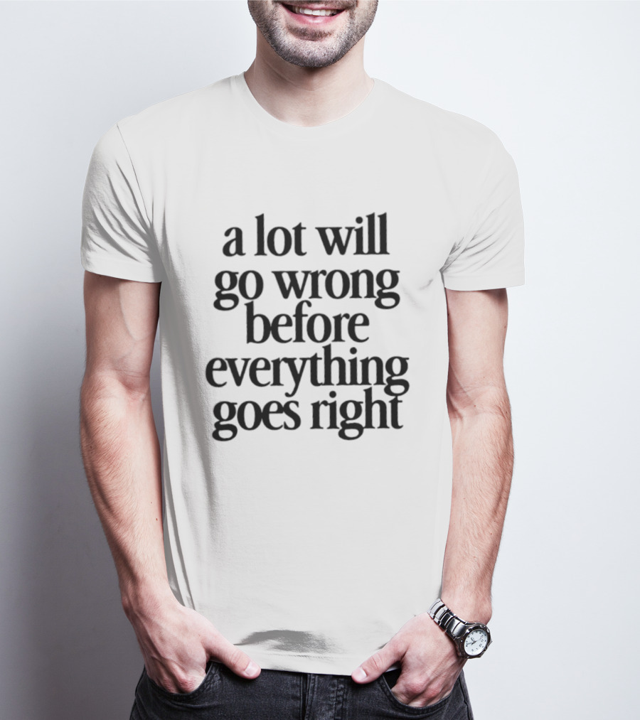 A Lot Will Go Wrong Before Everything Goes Right Motivational Phrase T-Shirt