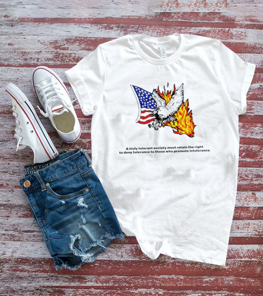 A Truly Tolerant Society Must Retain The Right To Deny To Those Who Promote Intolerance Eagle Flag Fire T-Shirt