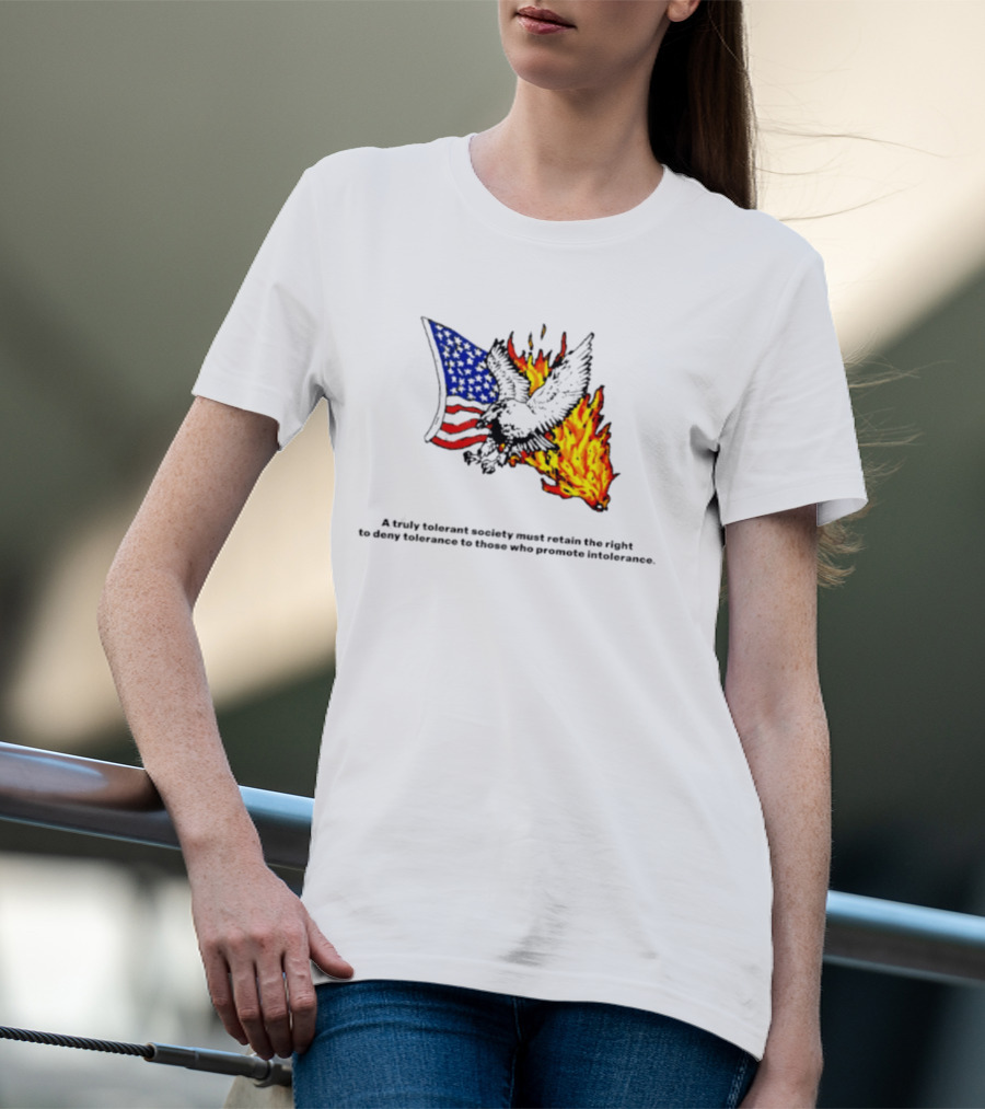 A Truly Tolerant Society Must Retain The Right To Deny To Those Who Promote Intolerance Eagle Flag Fire T-Shirt
