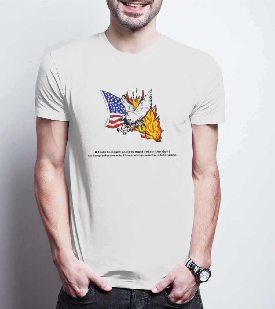A Truly Tolerant Society Must Retain The Right To Deny To Those Who Promote Intolerance Eagle Flag Fire T-Shirt