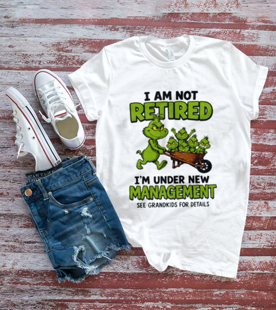 Grinch I Am Not Retired I'm Under New Management See Grandkids For Details T-Shirt