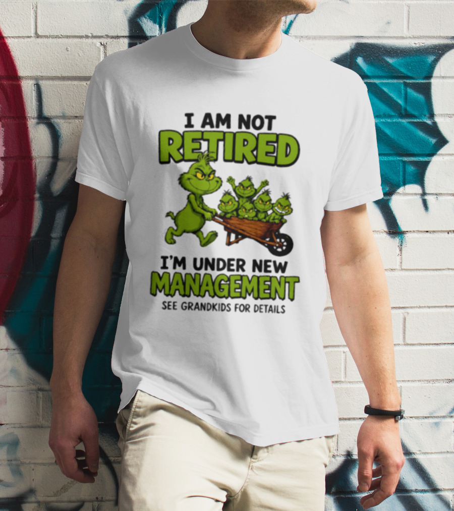 Grinch I Am Not Retired I'm Under New Management See Grandkids For Details T-Shirt