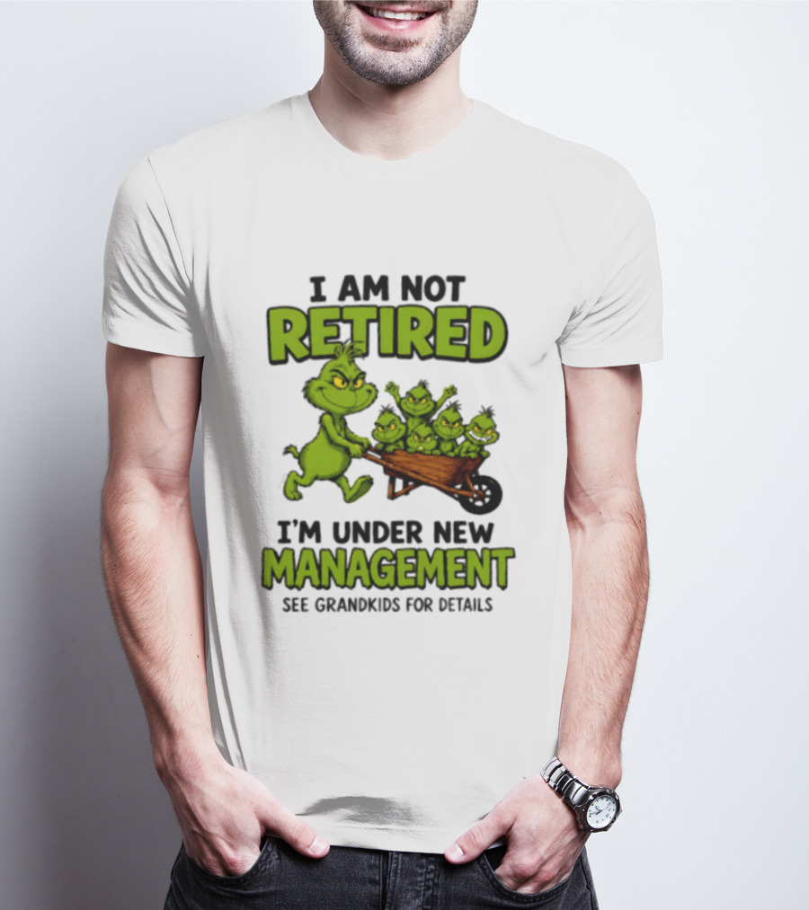 Grinch I Am Not Retired I'm Under New Management See Grandkids For Details T-Shirt