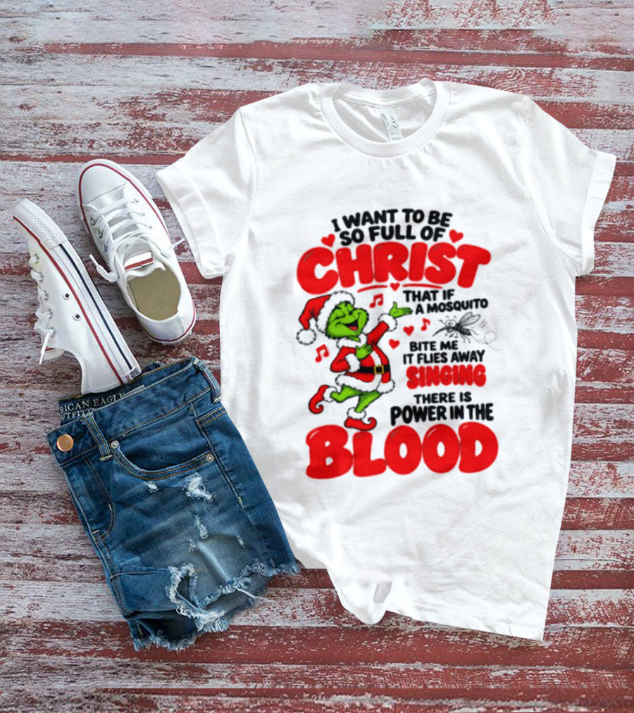 Grinch I Want To Be So Full Of Christ Mosquito Flies Away Singing Power In The Blood T-Shirt