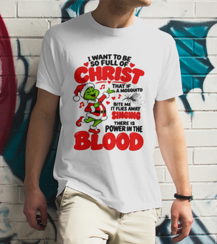 Grinch I Want To Be So Full Of Christ Mosquito Flies Away Singing Power In The Blood T-Shirt