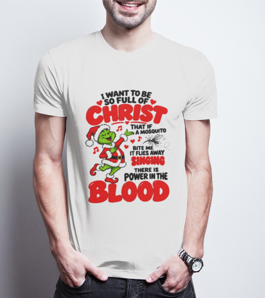 Grinch I Want To Be So Full Of Christ Mosquito Flies Away Singing Power In The Blood T-Shirt