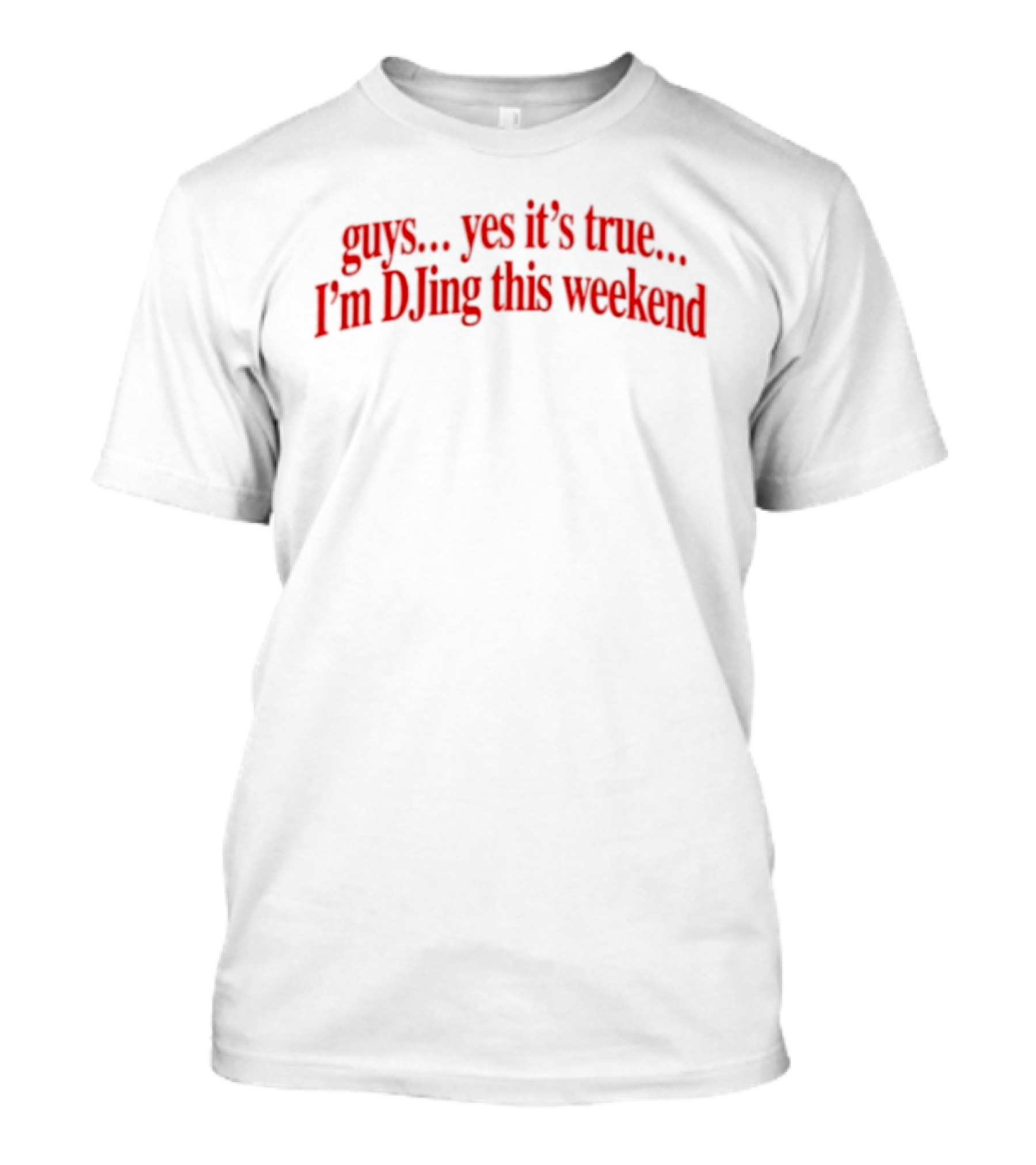 Guys Yes It's True I'm DJing This Weekend T-Shirt