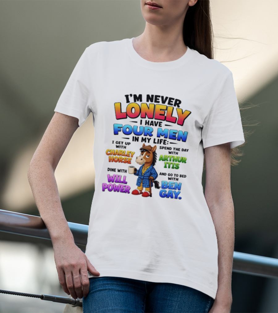 I'm Never Lonely I Have Four Men Charley Horse Arthur Itis Will Power Ben Gay T-Shirt