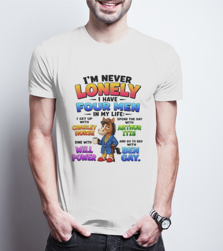 I'm Never Lonely I Have Four Men Charley Horse Arthur Itis Will Power Ben Gay T-Shirt