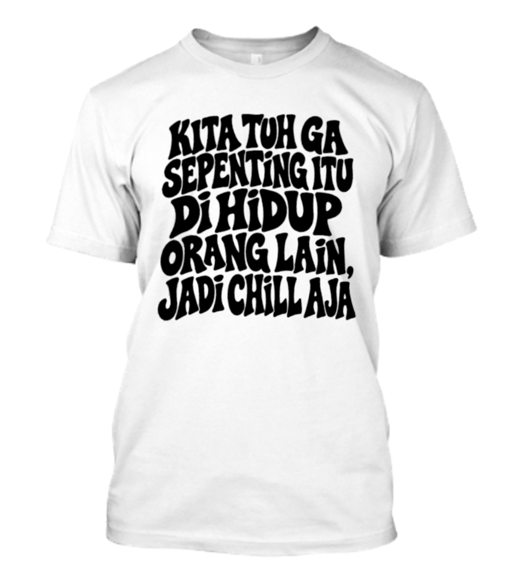 Kita Tuh Ga Sepenting Itu Di Hidup Orang Lain Jadi Chill Aja T-Shirt