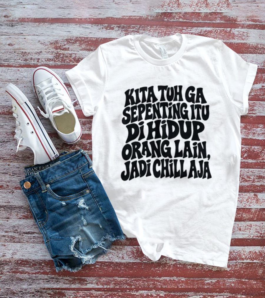 Kita Tuh Ga Sepenting Itu Di Hidup Orang Lain Jadi Chill Aja T-Shirt