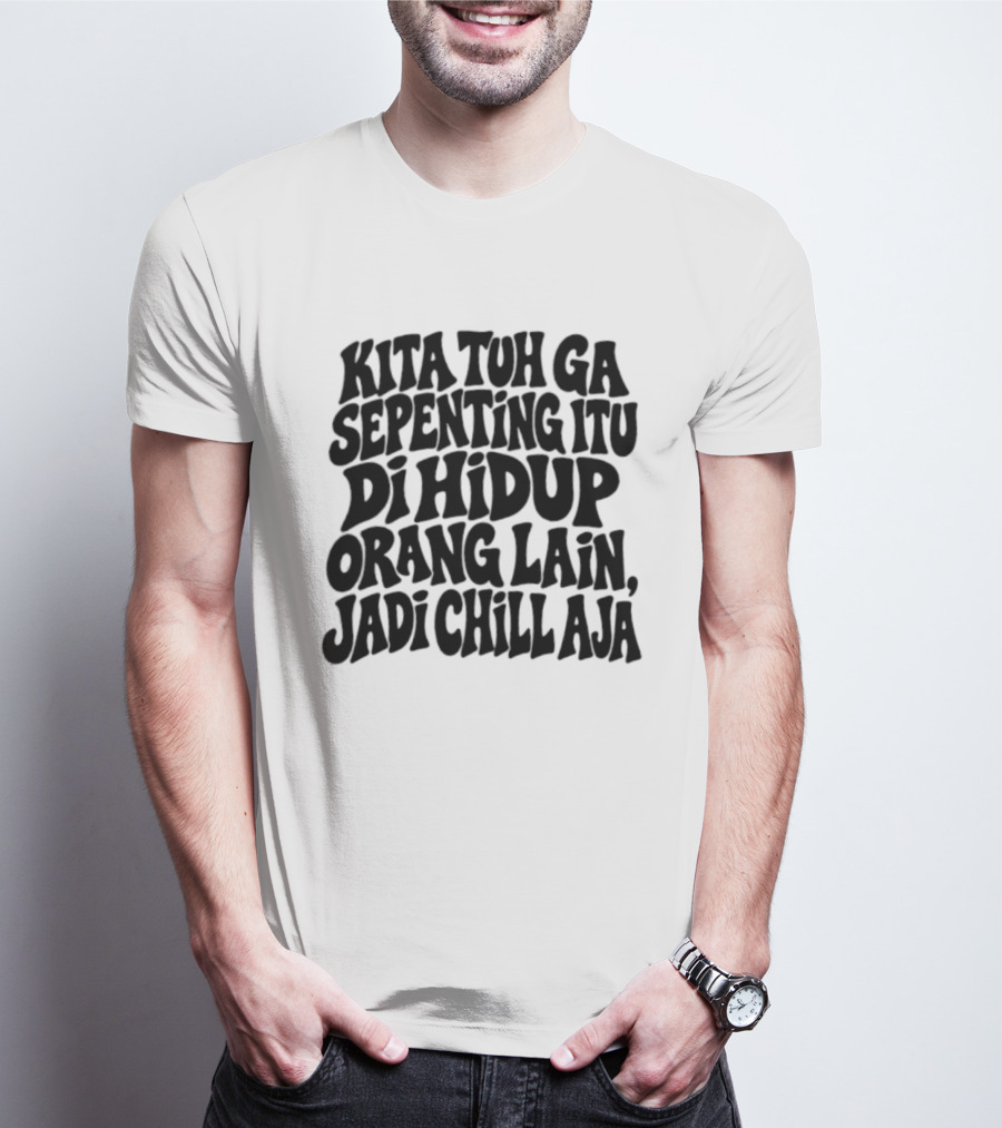 Kita Tuh Ga Sepenting Itu Di Hidup Orang Lain Jadi Chill Aja T-Shirt