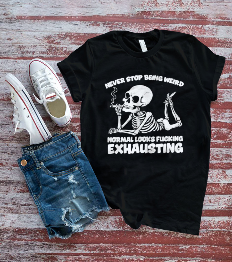 Never Stop Being Weird Skeleton Smoking Normal Looks Exhausting T-Shirt