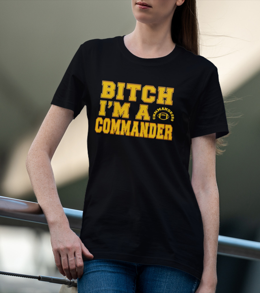 Bitch I'm A Washington Commanders Commander T-Shirt