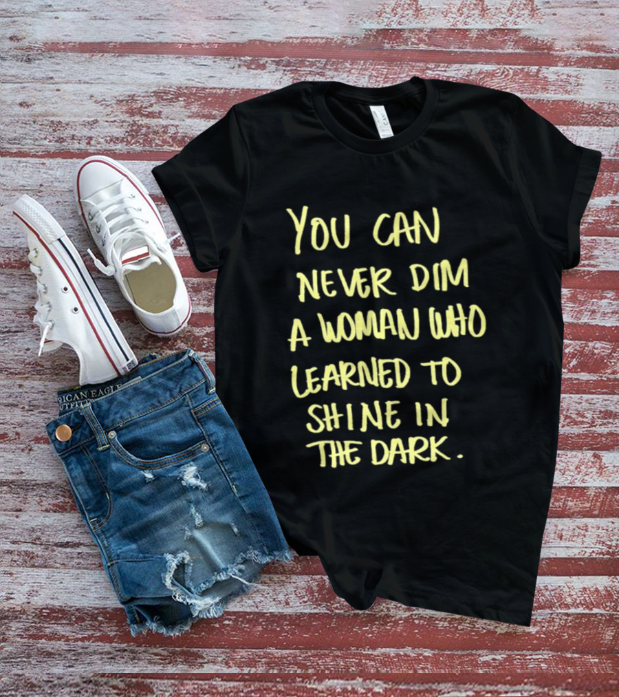 You Can Never Dim A Woman Who Learned To Shine In The Dark Empowerment Resilience Strength T-Shirt