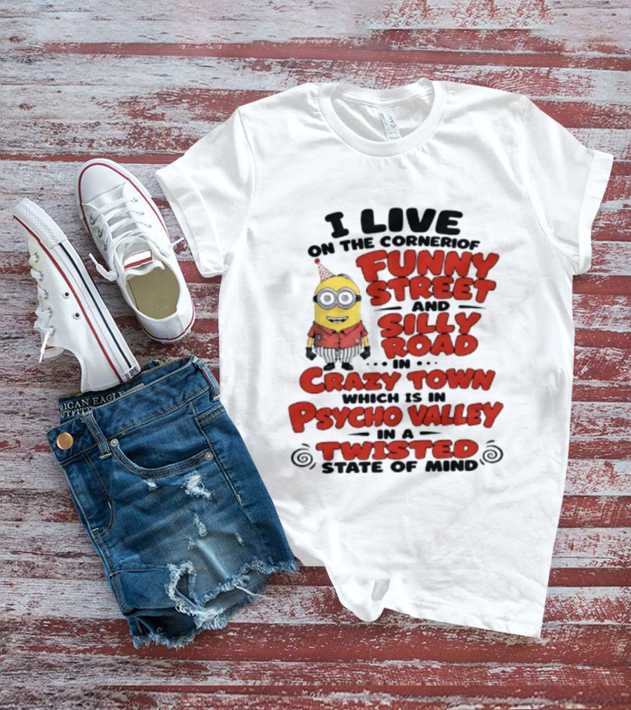 Minions I Live On The Corner Of Funny Street And Silly Road In Crazy Town Psycho Valley Twisted State Of Mind T-Shirt