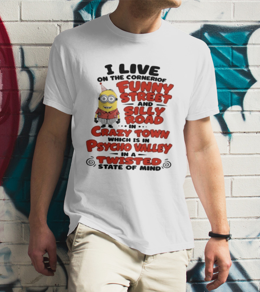 Minions I Live On The Corner Of Funny Street And Silly Road In Crazy Town Psycho Valley Twisted State Of Mind T-Shirt