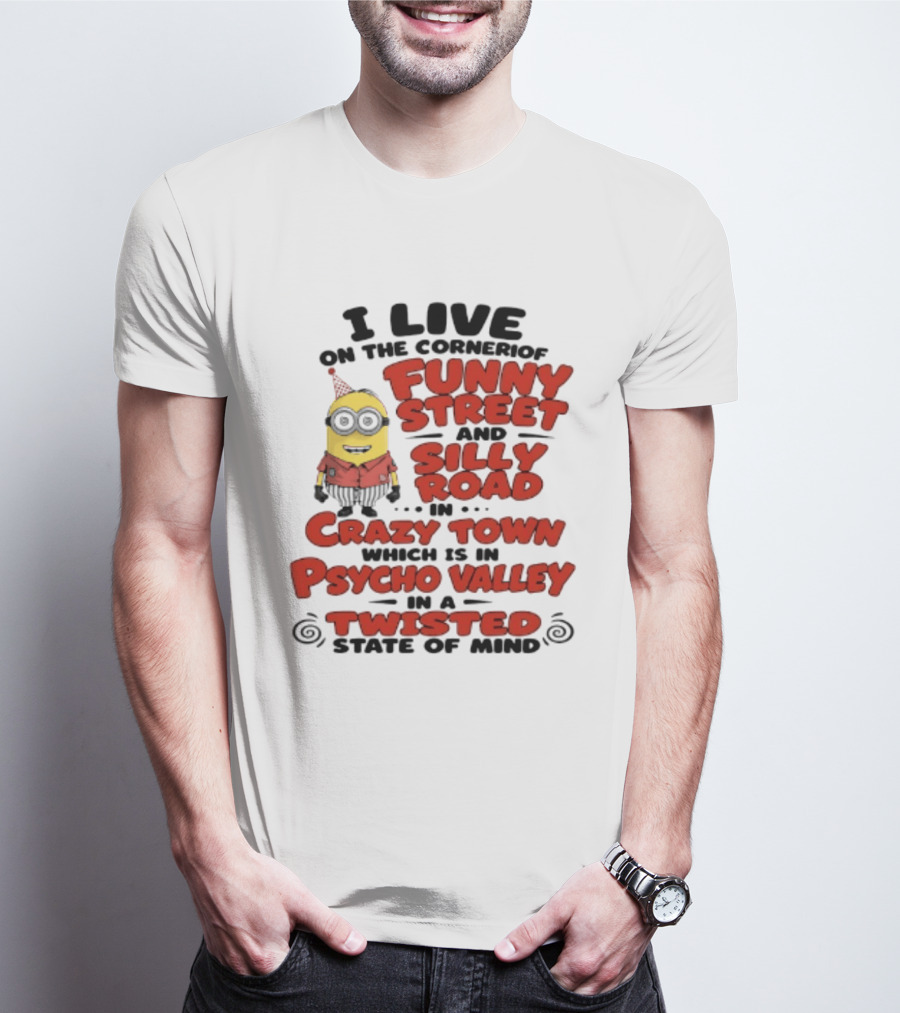 Minions I Live On The Corner Of Funny Street And Silly Road In Crazy Town Psycho Valley Twisted State Of Mind T-Shirt