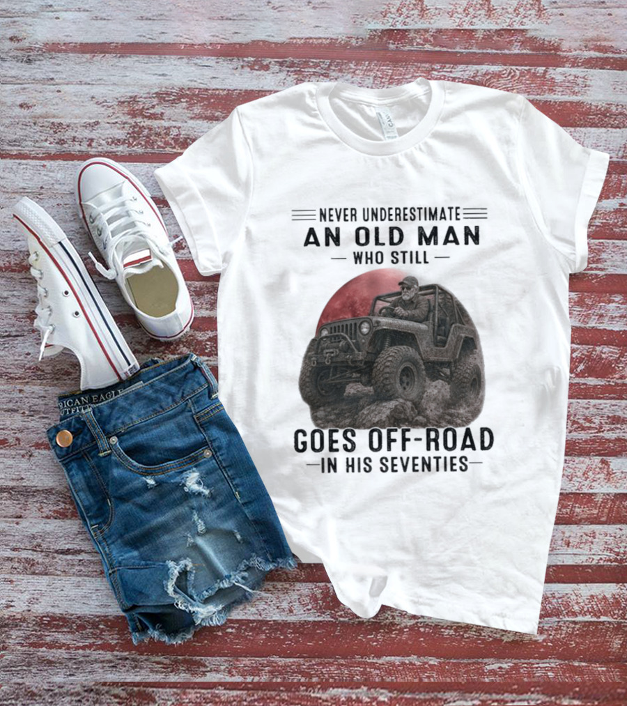 Never Underestimate An Old Man Goes Off Road In His Seventies Jeep Adventure T-Shirt