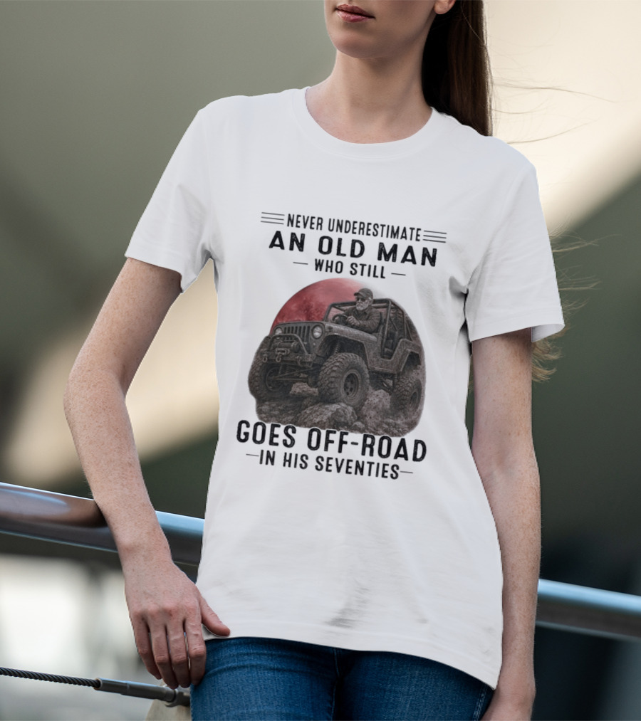 Never Underestimate An Old Man Goes Off Road In His Seventies Jeep Adventure T-Shirt