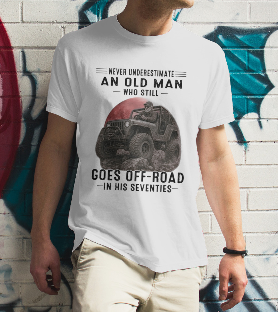 Never Underestimate An Old Man Goes Off Road In His Seventies Jeep Adventure T-Shirt