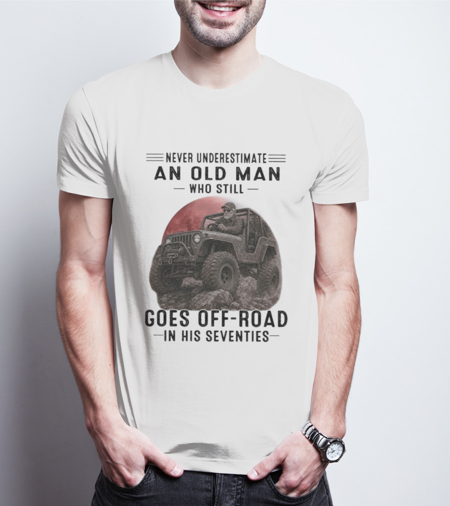 Never Underestimate An Old Man Goes Off Road In His Seventies Jeep Adventure T-Shirt