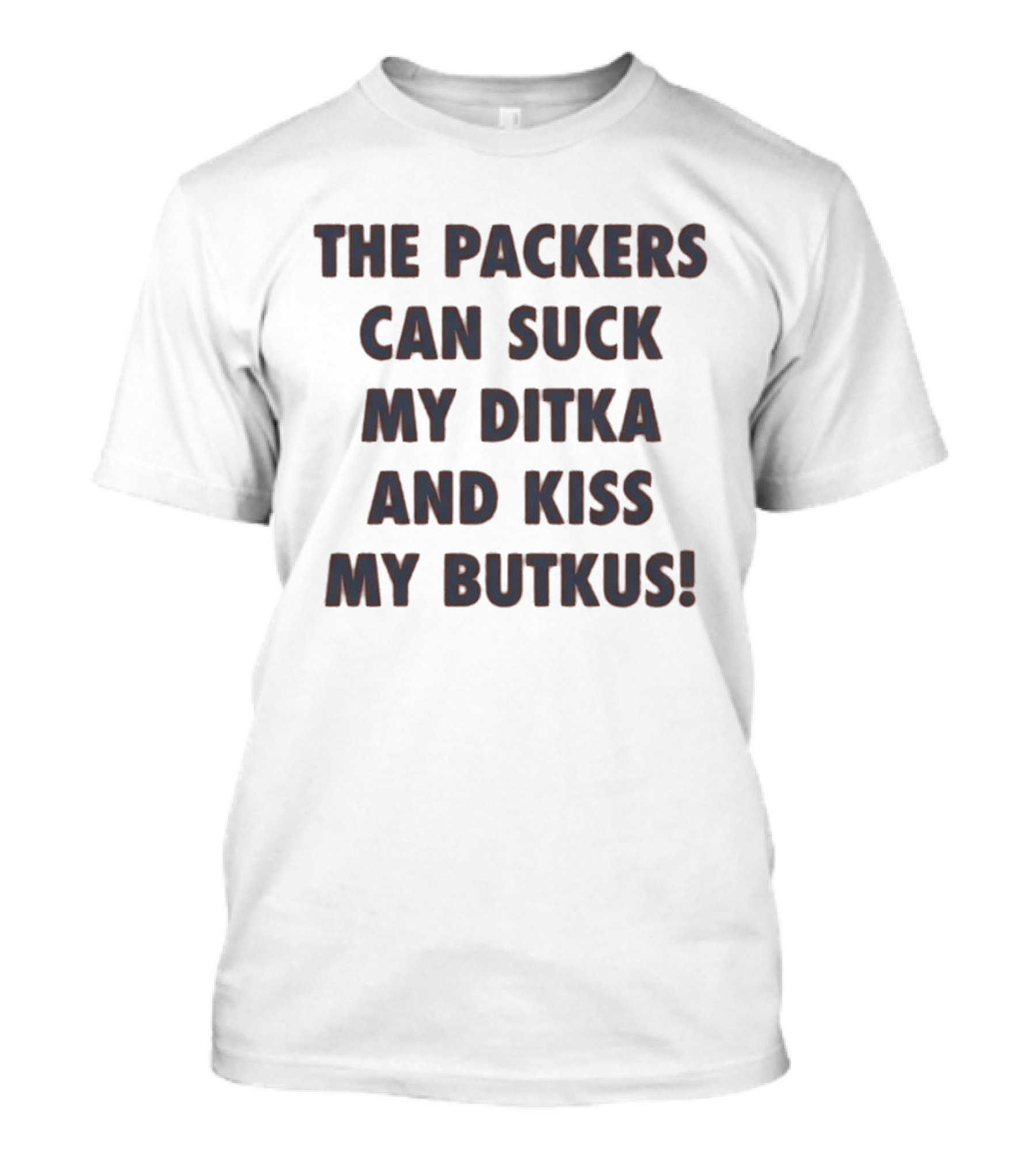 The Packers Can Suck My Ditka And Kiss My Butkus T-Shirt