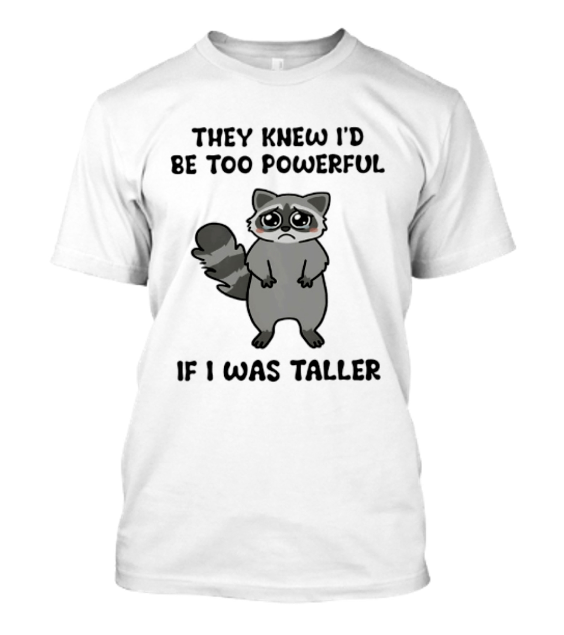 They Knew I'd Be Too Powerful If I Was Taller Raccoon T-Shirt