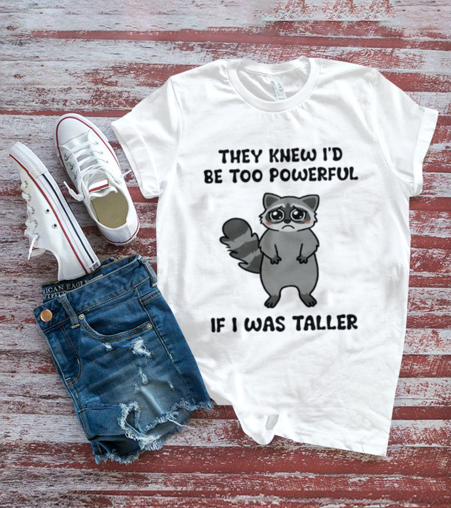 They Knew I'd Be Too Powerful If I Was Taller Raccoon T-Shirt