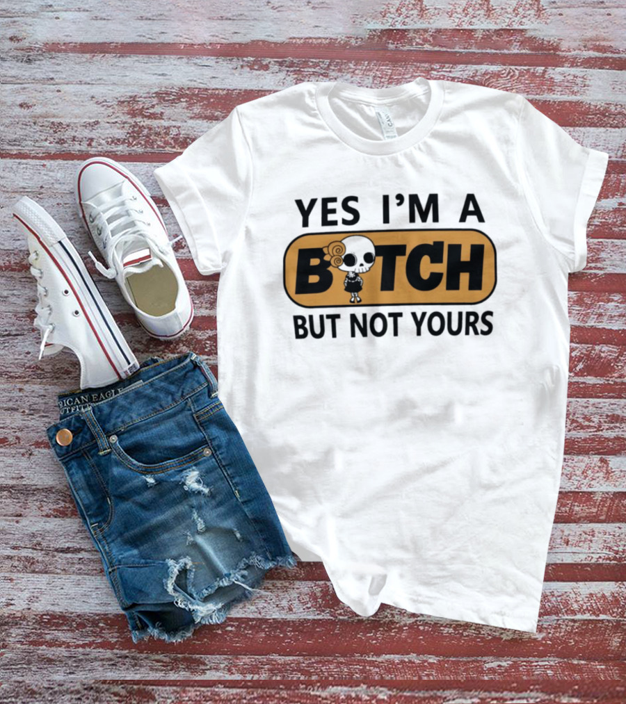 Yes I'm A Bitch But Not Yours Sassy Skeleton T-Shirt