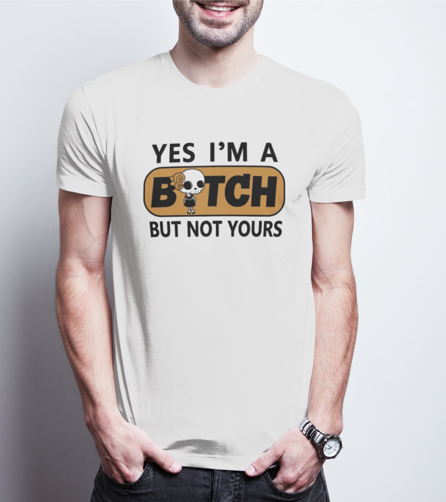 Yes I'm A Bitch But Not Yours Sassy Skeleton T-Shirt