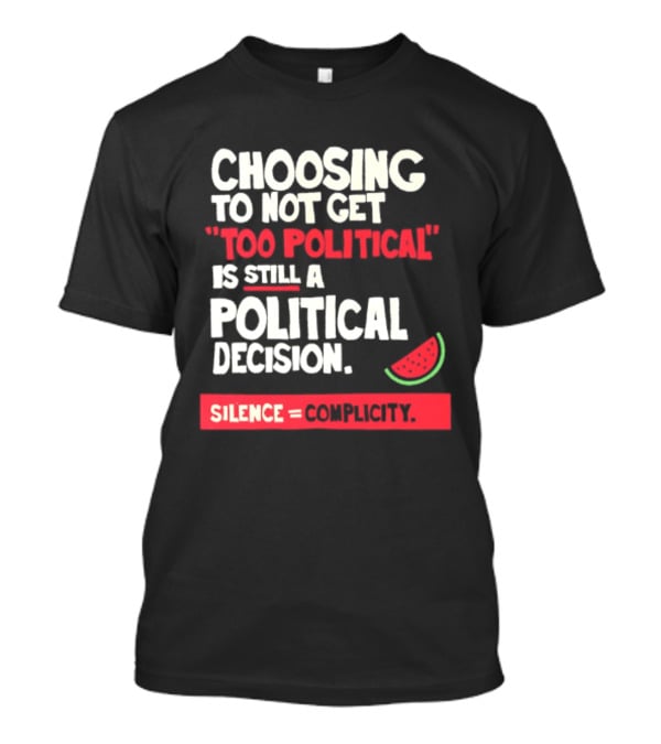 Choosing To Not Get Too Political Is Still A Political Decision Silence Equals Complicity Watermelon Slice T-Shirt