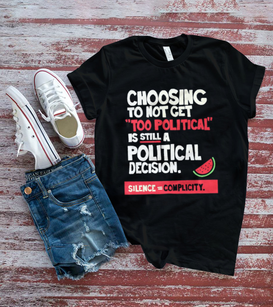 Choosing To Not Get Too Political Is Still A Political Decision Silence Equals Complicity Watermelon Slice T-Shirt