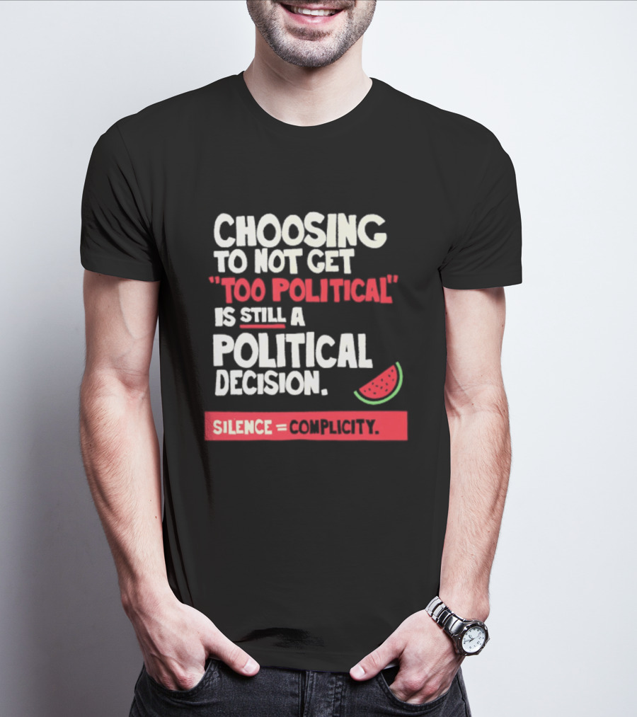 Choosing To Not Get Too Political Is Still A Political Decision Silence Equals Complicity Watermelon Slice T-Shirt